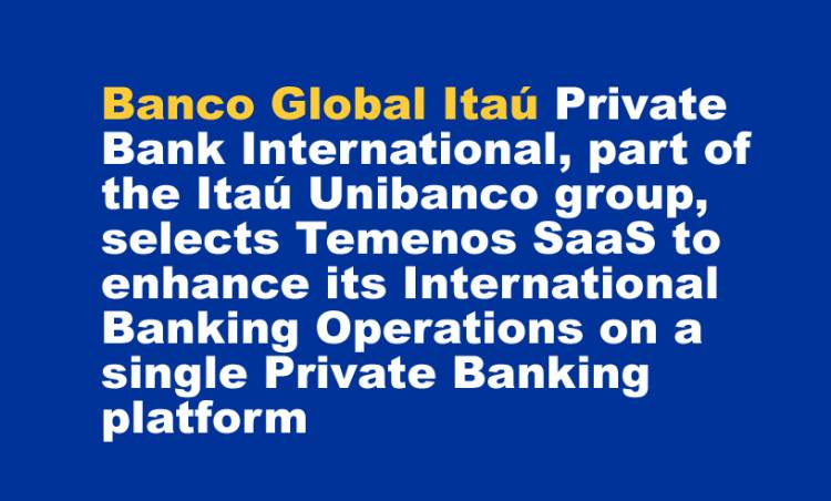Banco Global Itaú Private Bank International, part of the Itaú Unibanco group, selects Temenos SaaS to enhance its International Banking Operations on a single Private Banking platform